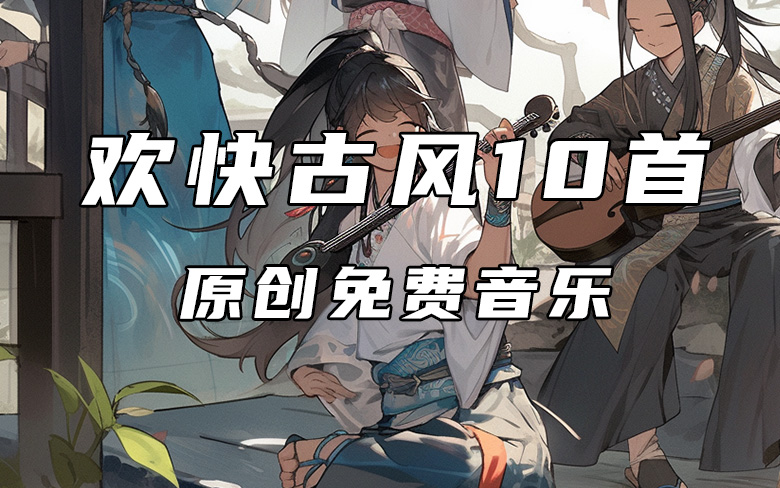 欢乐古风音乐 轻松氛围BGM 免费原创下载